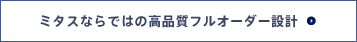 ミタスならではの高品質フルオーダー設計